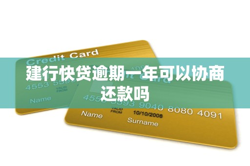 建行快贷逾期一年可以协商还款吗 建行快贷逾期一年可以协商还款吗