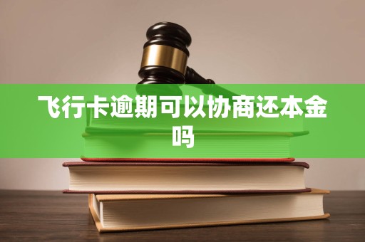 飞行卡逾期可以协商还本金吗 飞行卡逾期可以协商还本金吗