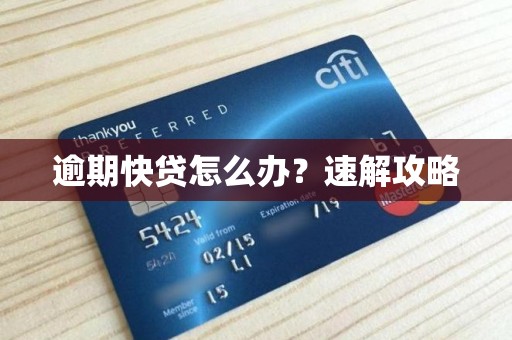 逾期快贷怎么办?速解攻略 逾期快贷怎么办?速解攻略
