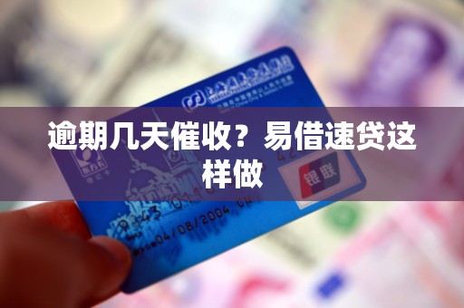 逾期几天催收？易借速贷这样做