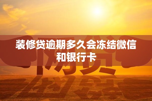 装修贷逾期多久会冻结微信和银行卡 装修贷逾期多久会冻结微信和银行卡