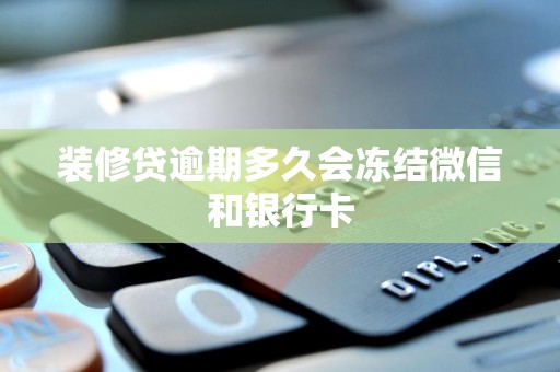 装修贷逾期多久会冻结微信和银行卡