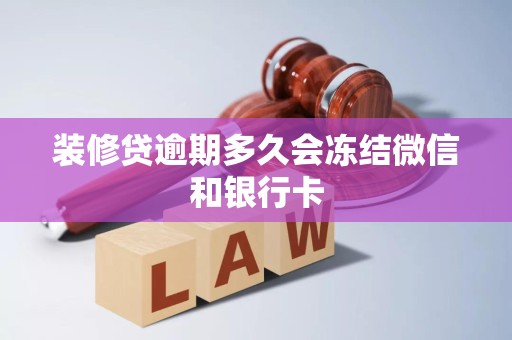 装修贷逾期多久会冻结微信和银行卡 装修贷逾期多久会冻结微信和银行卡
