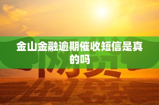 金山金融逾期催收短信是真的吗 金山金融逾期催收短信是真的吗