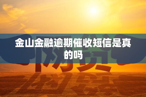 金山金融逾期催收短信是真的吗 金山金融逾期催收短信是真的吗
