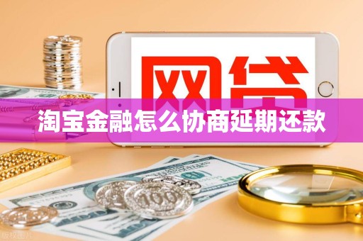 淘宝金融怎么协商延期还款 淘宝金融怎么协商延期还款