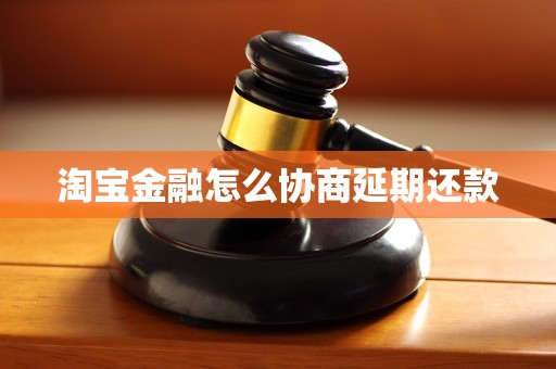 淘宝金融怎么协商延期还款 淘宝金融怎么协商延期还款