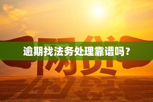 逾期找法务处理靠谱吗? 逾期找法务处理靠谱吗?