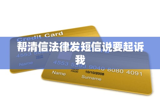 帮清信法律发短信说要起诉我 帮清信法律发短信说要起诉我