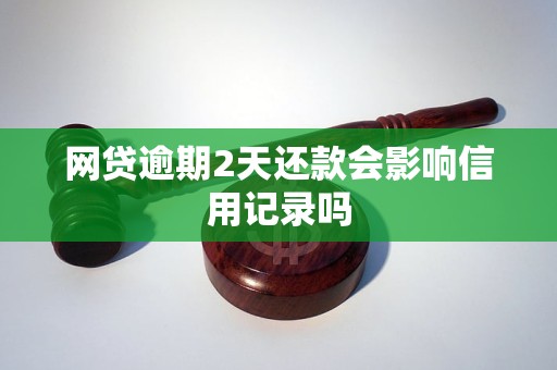 网贷逾期2天还款会影响信用记录吗 网贷逾期2天还款会影响信用记录吗