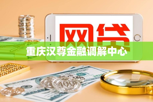 重庆汉尊金融调解中心