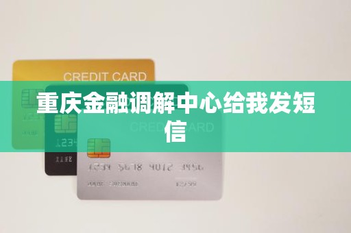 重庆金融调解中心给我发短信 重庆金融调解中心给我发短信