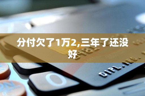 分付欠了1万2,三年了还没好 分付欠了1万2,三年了还没好