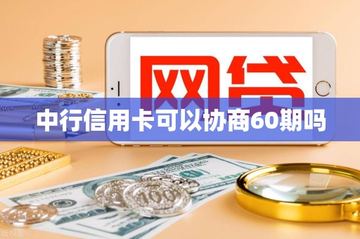 中行信用卡可以协商60期吗