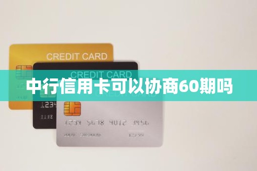 中行信用卡可以协商60期吗 中行信用卡可以协商60期吗