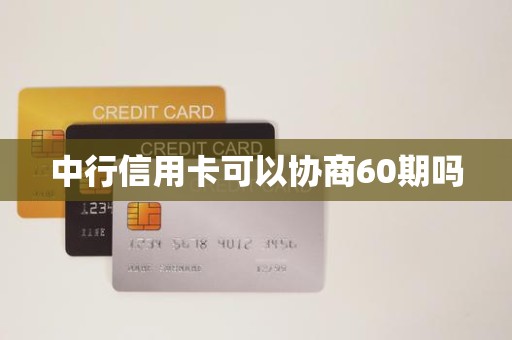 中行信用卡可以协商60期吗 中行信用卡可以协商60期吗