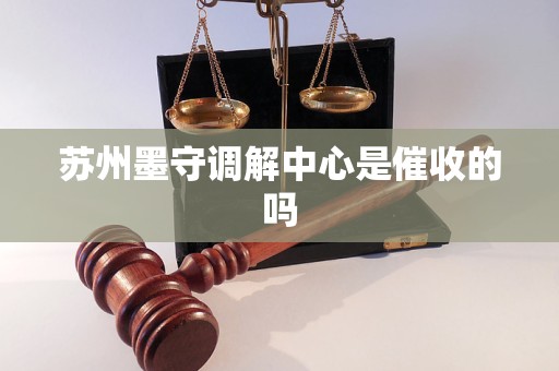 苏州墨守调解中心是催收的吗