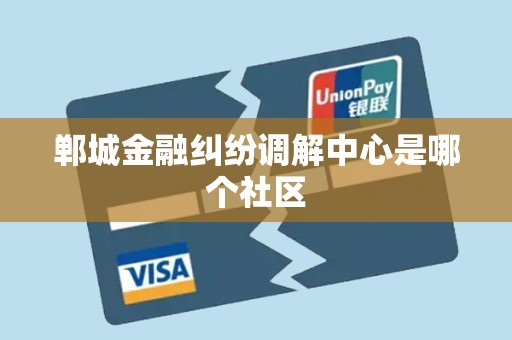 郸城金融纠纷调解中心是哪个社区