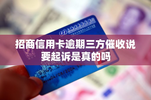 招商信用卡逾期三方催收说要起诉是真的吗 招商信用卡逾期三方催收说要起诉是真的吗