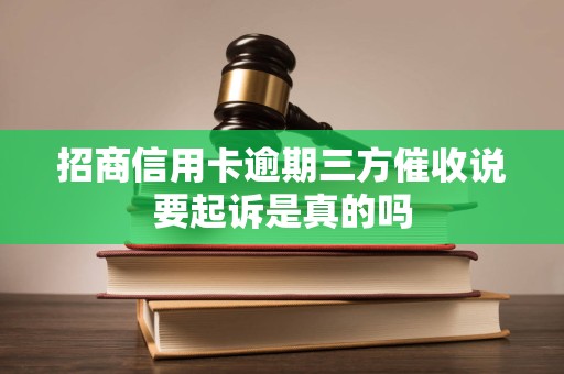 招商信用卡逾期三方催收说要起诉是真的吗 招商信用卡逾期三方催收说要起诉是真的吗