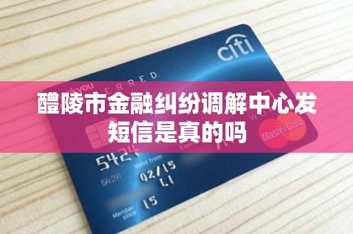 醴陵市金融纠纷调解中心发短信是真的吗 醴陵市金融纠纷调解中心发短信是真的吗