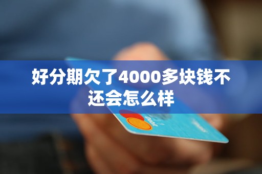 好分期欠了4000多块钱不还会怎么样 好分期欠了4000多块钱不还会怎么样