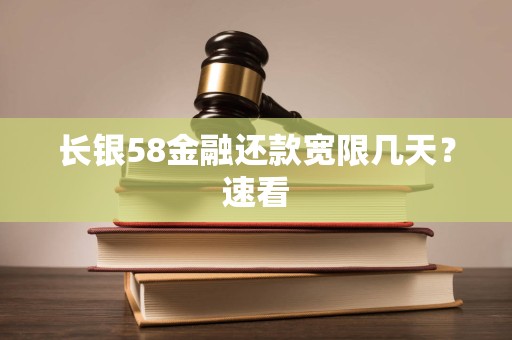 长银58金融还款宽限几天?速看 长银58金融还款宽限几天?速看