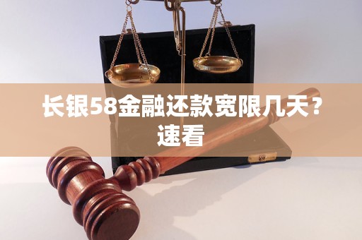 长银58金融还款宽限几天?速看 长银58金融还款宽限几天?速看
