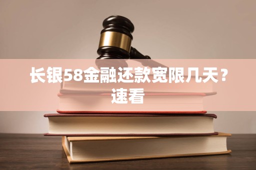 长银58金融还款宽限几天?速看 长银58金融还款宽限几天?速看