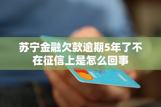 苏宁金融欠款逾期5年了不在征信上是怎么回事 苏宁金融欠款逾期5年了不在征信上是怎么回事