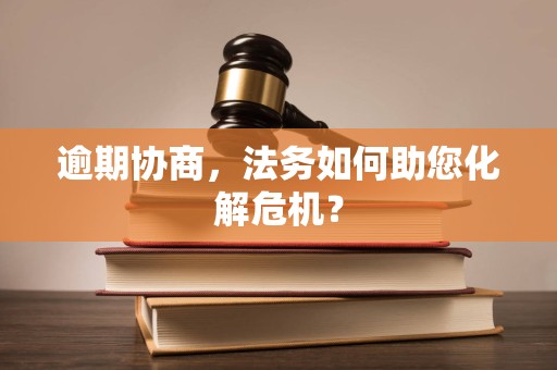 逾期协商,法务如何助您化解危机? 逾期协商,法务如何助您化解危机?