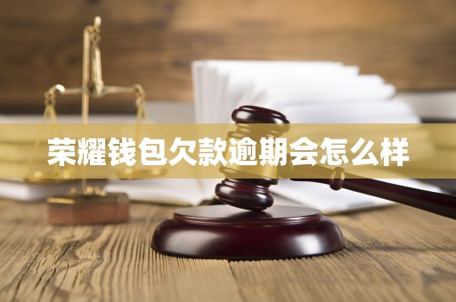 荣耀钱包欠款逾期会怎么样 荣耀钱包欠款逾期会怎么样