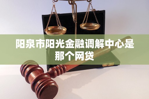 阳泉市阳光金融调解中心是那个网贷