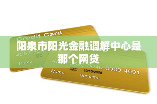 阳泉市阳光金融调解中心是那个网贷 阳泉市阳光金融调解中心是那个网贷