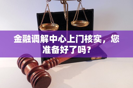 金融调解中心上门核实,您准备好了吗? 金融调解中心上门核实,您准备好了吗?