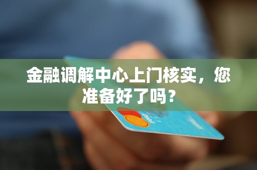 金融调解中心上门核实,您准备好了吗? 金融调解中心上门核实,您准备好了吗?