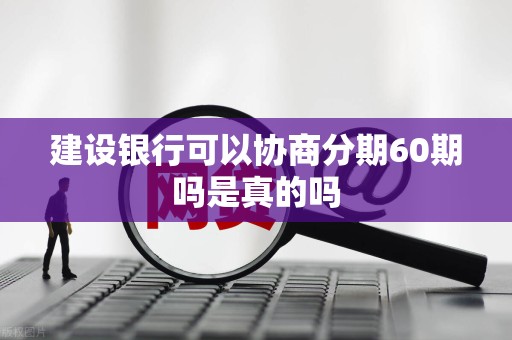 建设银行可以协商分期60期吗是真的吗