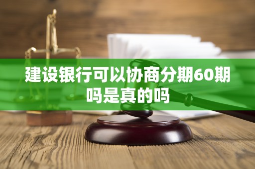 建设银行可以协商分期60期吗是真的吗 建设银行可以协商分期60期吗是真的吗
