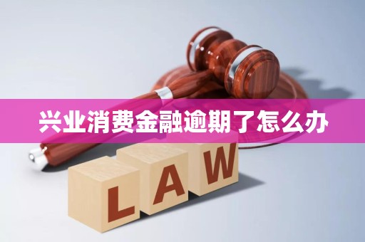 兴业消费金融逾期了怎么办