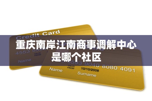 重庆南岸江南商事调解中心是哪个社区