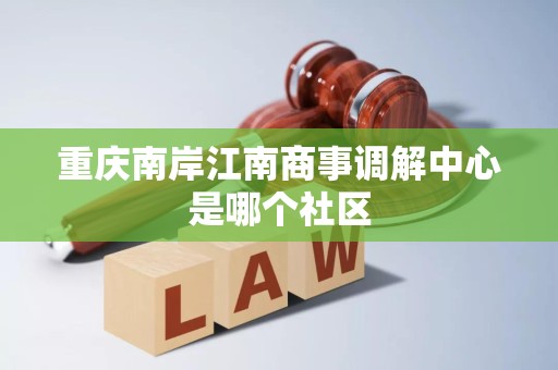 重庆南岸江南商事调解中心是哪个社区