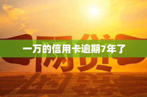 一万的信用卡逾期7年了 一万的信用卡逾期7年了