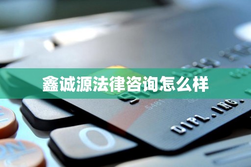 鑫诚源法律咨询怎么样 鑫诚源法律咨询怎么样