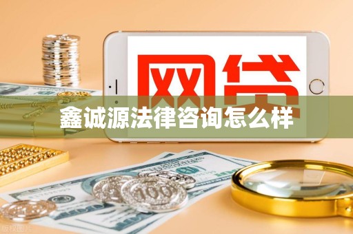 鑫诚源法律咨询怎么样 鑫诚源法律咨询怎么样