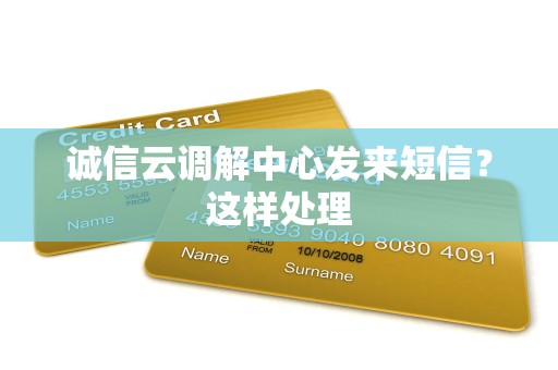 诚信云调解中心发来短信?这样处理 诚信云调解中心发来短信?这样处理