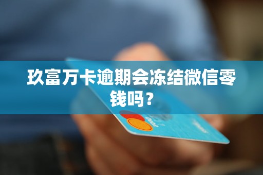 玖富万卡逾期会冻结微信零钱吗？