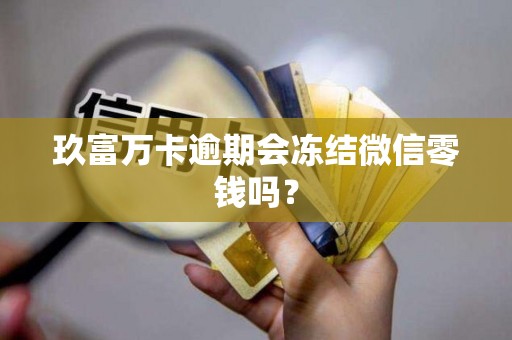 玖富万卡逾期会冻结微信零钱吗？