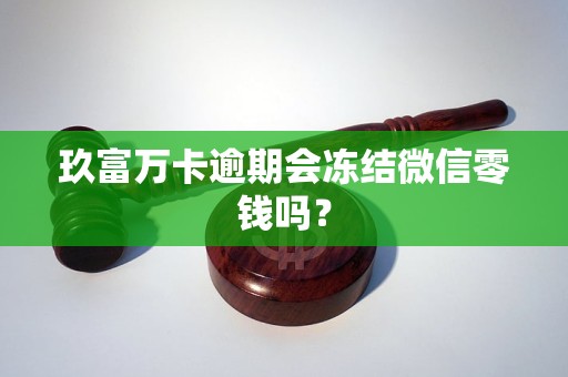 玖富万卡逾期会冻结微信零钱吗？