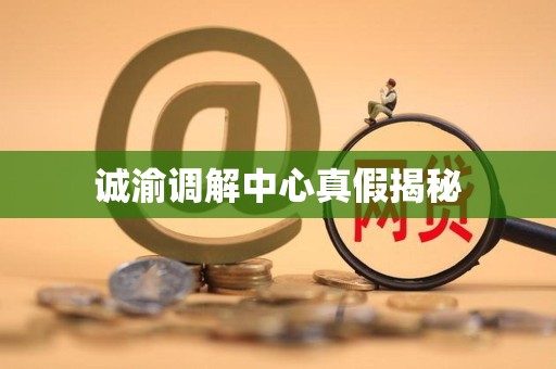 诚渝调解中心真假揭秘 诚渝调解中心真假揭秘