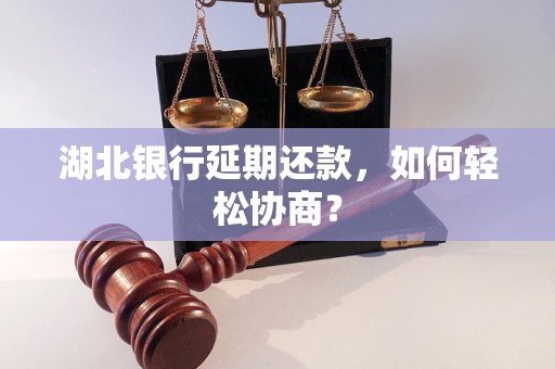 湖北银行延期还款，如何轻松协商？